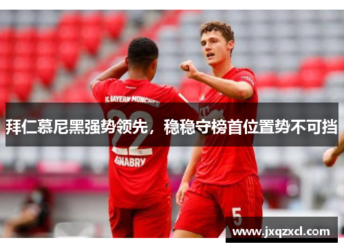 拜仁慕尼黑强势领先，稳稳守榜首位置势不可挡