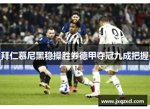 拜仁慕尼黑稳操胜券德甲夺冠九成把握