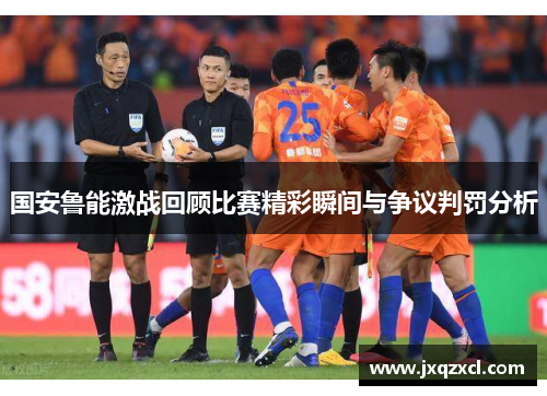 国安鲁能激战回顾比赛精彩瞬间与争议判罚分析