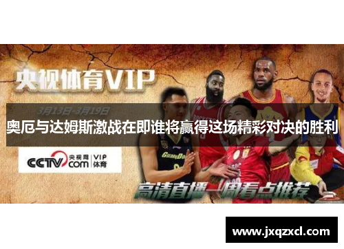 奥厄与达姆斯激战在即谁将赢得这场精彩对决的胜利