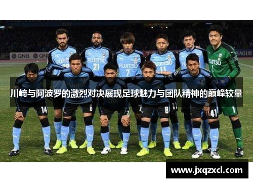 川崎与阿波罗的激烈对决展现足球魅力与团队精神的巅峰较量