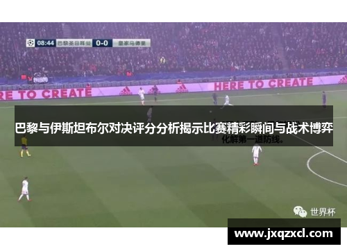 巴黎与伊斯坦布尔对决评分分析揭示比赛精彩瞬间与战术博弈