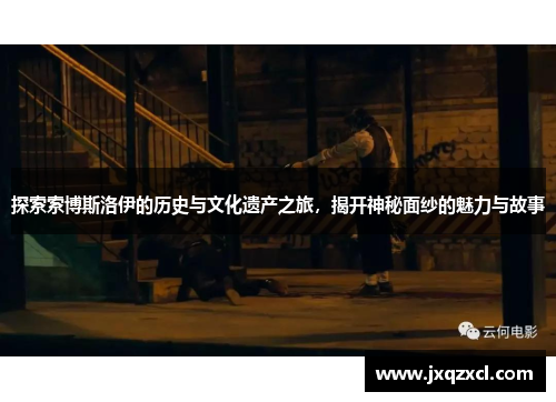 探索索博斯洛伊的历史与文化遗产之旅，揭开神秘面纱的魅力与故事