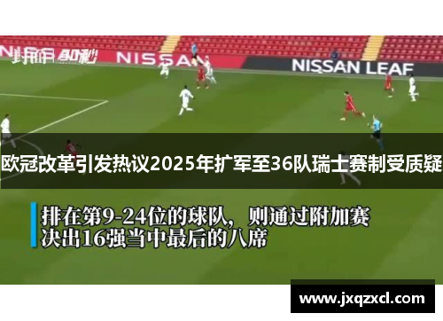 欧冠改革引发热议2025年扩军至36队瑞士赛制受质疑