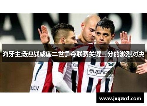 海牙主场迎战威廉二世争夺联赛关键三分的激烈对决