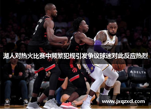 湖人对热火比赛中频繁犯规引发争议球迷对此反应热烈