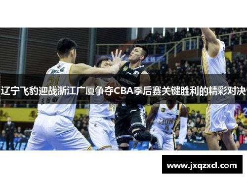 辽宁飞豹迎战浙江广厦争夺CBA季后赛关键胜利的精彩对决
