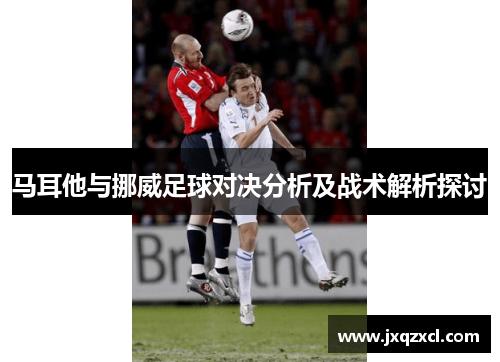 马耳他与挪威足球对决分析及战术解析探讨