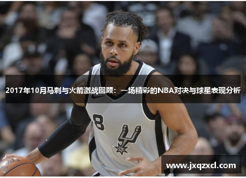 2017年10月马刺与火箭激战回顾：一场精彩的NBA对决与球星表现分析