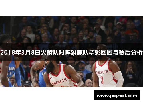 2018年3月8日火箭队对阵雄鹿队精彩回顾与赛后分析