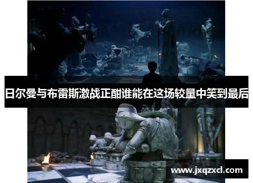 日尔曼与布雷斯激战正酣谁能在这场较量中笑到最后