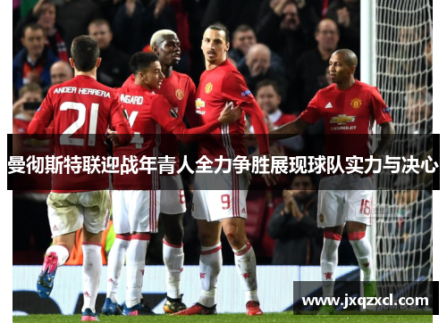 曼彻斯特联迎战年青人全力争胜展现球队实力与决心