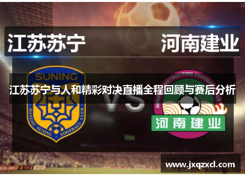 江苏苏宁与人和精彩对决直播全程回顾与赛后分析