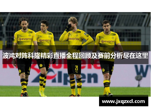 波鸿对阵科隆精彩直播全程回顾及赛前分析尽在这里