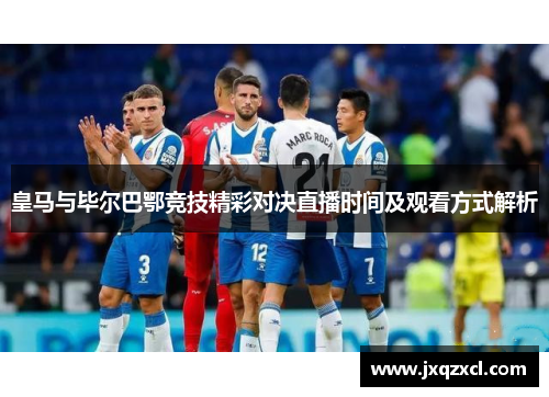 皇马与毕尔巴鄂竞技精彩对决直播时间及观看方式解析