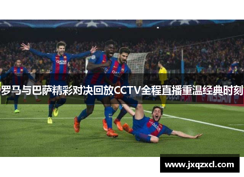 罗马与巴萨精彩对决回放CCTV全程直播重温经典时刻